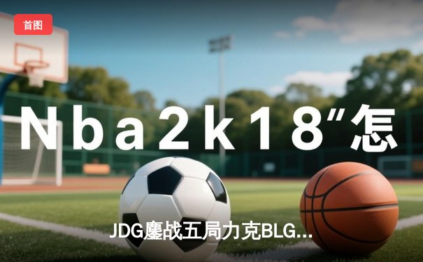 JDG鏖战五局力克BLG，369超神剑魔锁定LPL春决桂冠