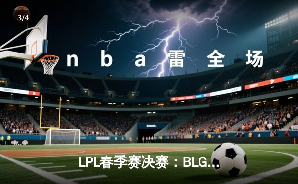 LPL春季赛决赛：BLG 3-1 力克TES夺冠，Knight斩获FMVP - 3