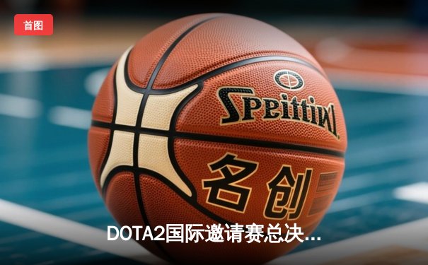 DOTA2国际邀请赛总决赛：Team Spirit鏖战五局逆转GG夺冠 中国战队PSG.LGD止步四强