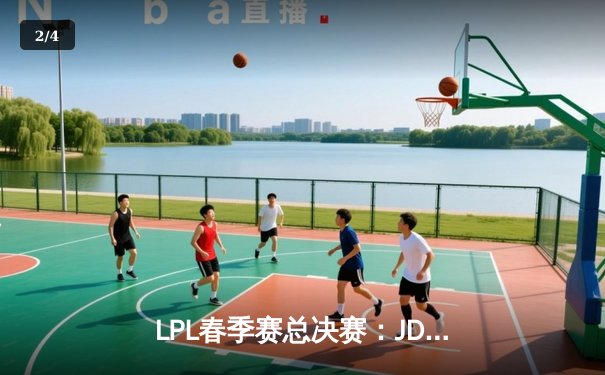 LPL春季赛总决赛：JDG鏖战五局力克TES，斩获队史第四冠 - 2
