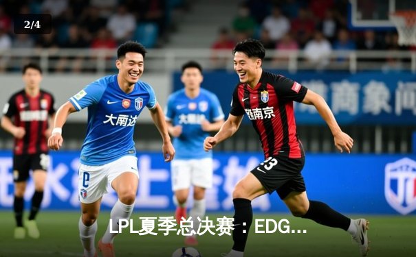 LPL夏季总决赛：EDG鏖战五局力克TES，四次登顶铸就王朝传奇 - 2