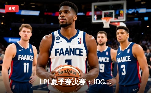 LPL夏季赛决赛：JDG 3:1横扫TES，斩获联赛三连冠