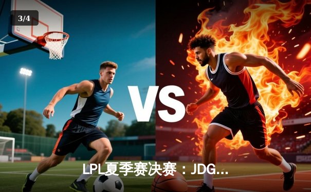 LPL夏季赛决赛：JDG 3:1横扫TES，斩获联赛三连冠 - 3
