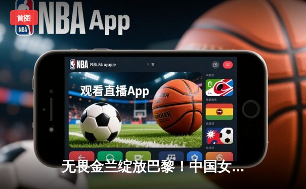 无畏金兰绽放巴黎！中国女篮加时险胜日本夺奥运开门红