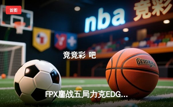 FPX鏖战五局力克EDG问鼎LPL春季赛，Nuguri剑魔天神下凡锁定FMVP