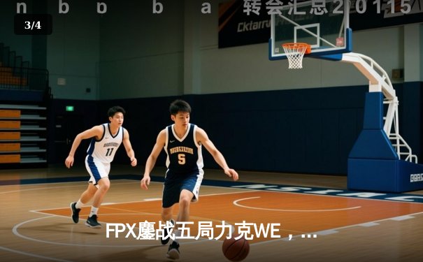 FPX鏖战五局力克WE，翔掌门斯莫德决胜局carry全场锁定季后赛席位 - 3