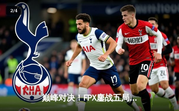 巅峰对决！FPX鏖战五局力克RNG，问鼎2024LPL春季赛总冠军 - 2