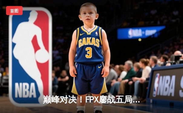 巅峰对决！FPX鏖战五局力克JDG，成功卫冕LPL夏季赛总冠军