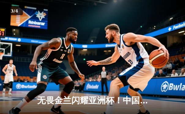 无畏金兰闪耀亚洲杯！中国女篮逆转日本夺第12冠，韩旭23+5制霸内线 - 3