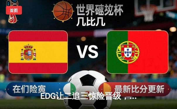 EDG让二追三惊险晋级，Uzi霞关键发挥锁定胜局