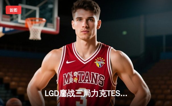 LGD鏖战三局力克TES，XMM发条关键大招锁定胜局