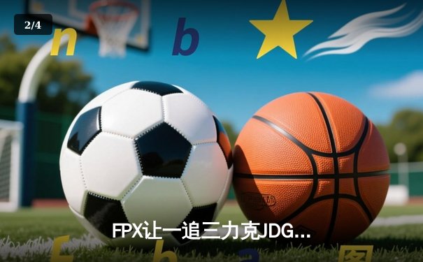 FPX让一追三力克JDG，翔掌门关键局发威挺进败者组决赛 - 2
