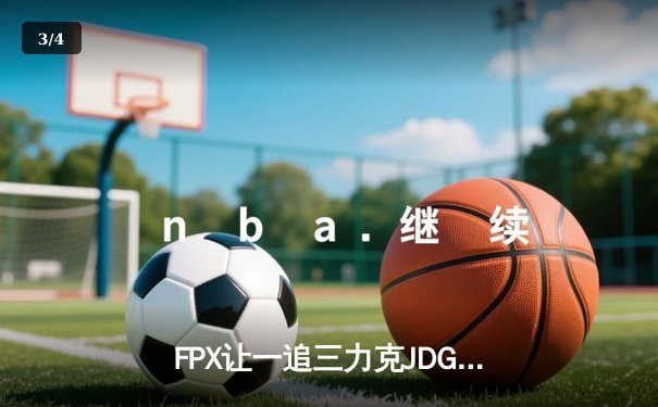 FPX让一追三力克JDG，翔掌门关键局发威挺进败者组决赛 - 3