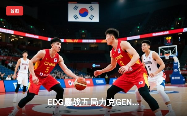 EDG鏖战五局力克GEN，中国战队首度挺进英雄联盟全球总决赛冠亚决战