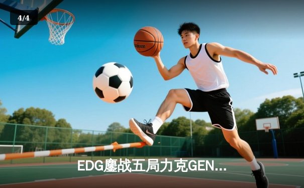 EDG鏖战五局力克GEN，中国战队首度挺进英雄联盟全球总决赛冠亚决战 - 4
