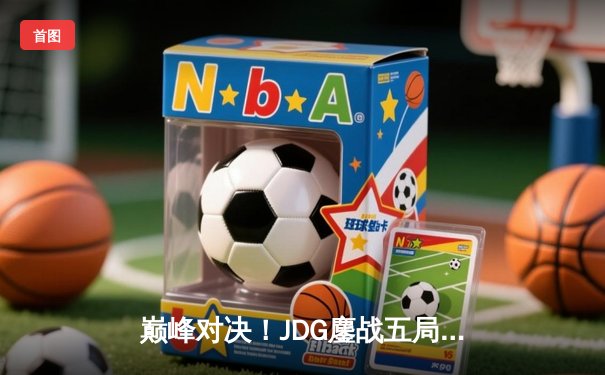 巅峰对决！JDG鏖战五局力克T1，勇夺2023英雄联盟季中冠军赛总冠军