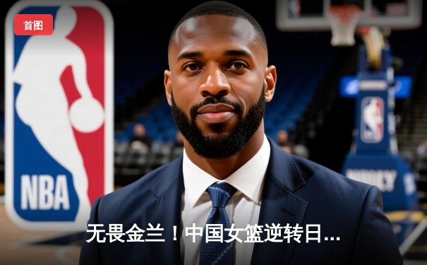 无畏金兰！中国女篮逆转日本重夺亚洲杯冠军，韩旭狂砍26+10主宰内线