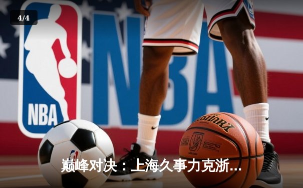 巅峰对决：上海久事力克浙江广厦，王哲林30+15主宰内线 - 4