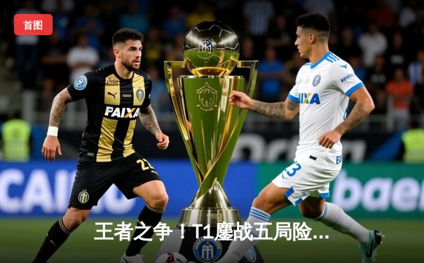 王者之争！T1鏖战五局险胜Gen.G，Faker沙皇关键推助队夺得LCK春季赛冠军