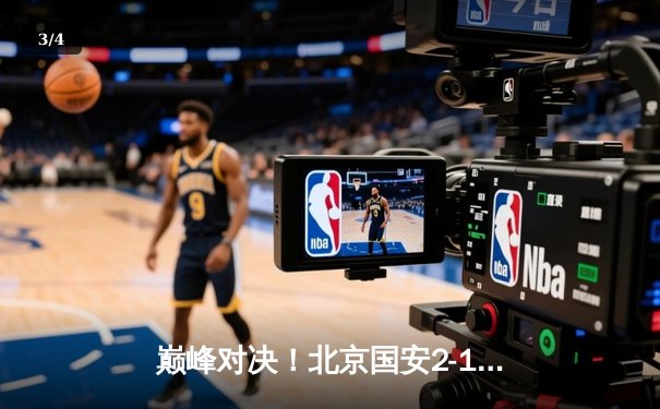 巅峰对决！北京国安2-1绝杀上海海港，张玉宁凌空斩锁定胜局 - 3