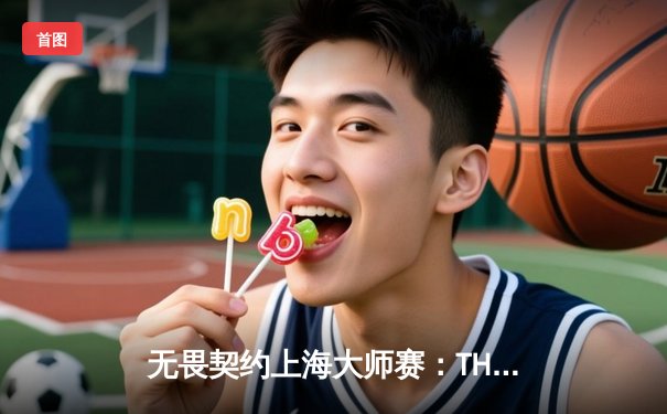 无畏契约上海大师赛：TH战队爆冷击败GEN，中国赛区主场扬威