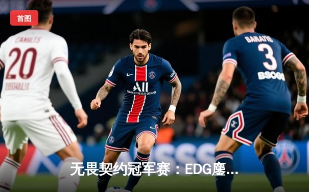 无畏契约冠军赛：EDG鏖战五局力克GEN，中国电竞迎来历史性突破