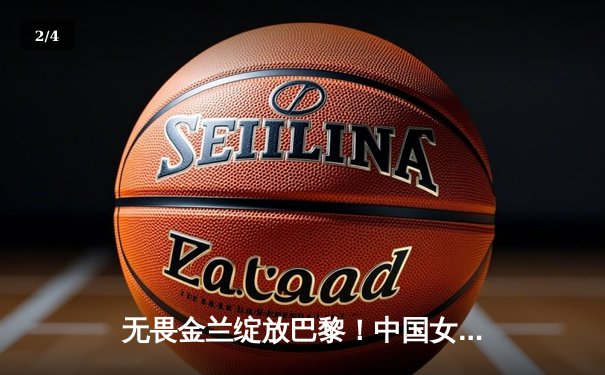 无畏金兰绽放巴黎！中国女篮加时险胜日本夺奥运开门红 - 2