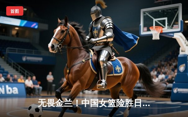 无畏金兰！中国女篮险胜日本成功卫冕，韩旭23+5荣膺MVP