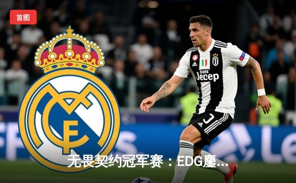 无畏契约冠军赛：EDG鏖战五局力克TE，ZZZ关键发挥斩获MVP