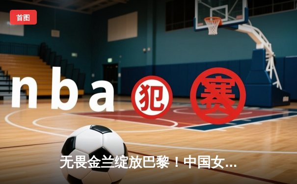 无畏金兰绽放巴黎！中国女篮加时险胜日本夺奥运开门红